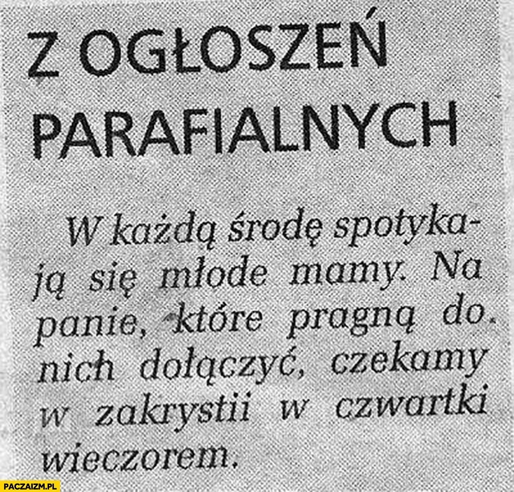 
    Z ogłoszeń parafialnych: w każdą środę spotykają się młode mamy. Na panie, które pragną do nich dołączyć czekamy w zakrystii w czwartki wieczorem