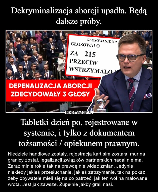 
    Dekryminalizacja aborcji upadła. Będą dalsze próby. Tabletki dzień po, rejestrowane w systemie, i tylko z dokumentem tożsamości / opiekunem prawnym.