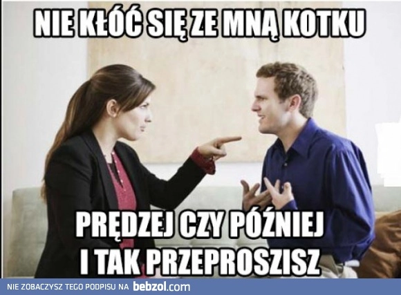 
    Nie kłóć się...