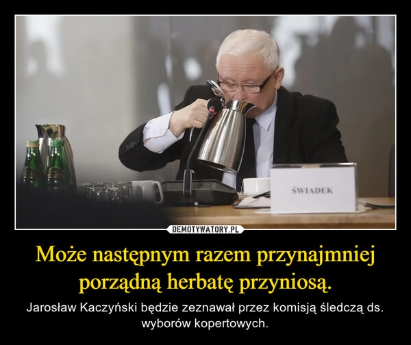 
    Może następnym razem przynajmniej porządną herbatę przyniosą.