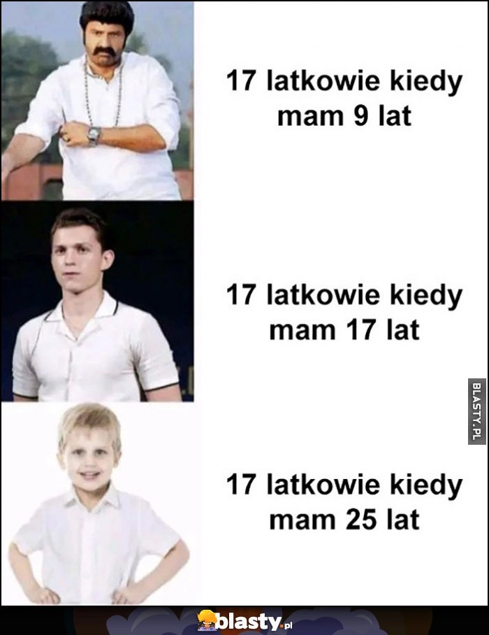 
    Jak wyglądają 17 latkowie kiedy mam 9 lat, 17 lat, 25 lat