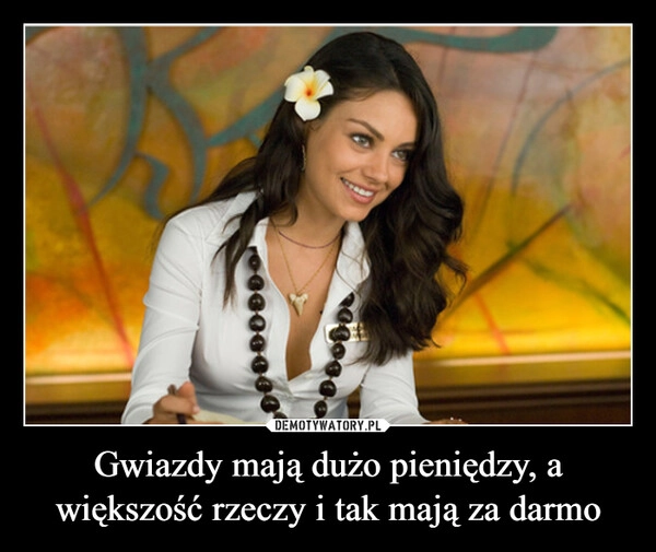 
    Gwiazdy mają dużo pieniędzy, a większość rzeczy i tak mają za darmo