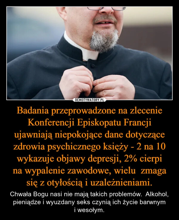 
    Badania przeprowadzone na zlecenie Konferencji Episkopatu Francji ujawniają niepokojące dane dotyczące zdrowia psychicznego księży - 2 na 10 wykazuje objawy depresji, 2% cierpi na wypalenie zawodowe, wielu  zmaga się z otyłością i uzależnieniami.