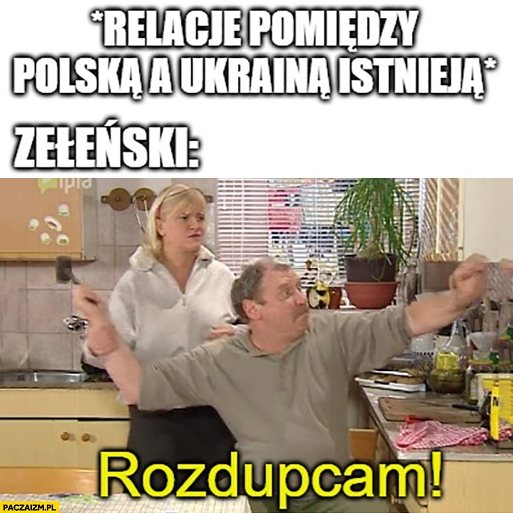 
    Relacje pomiędzy Polską a Ukrainą: istnieją Zełenski: rozdupcam Ferdek Kiepski