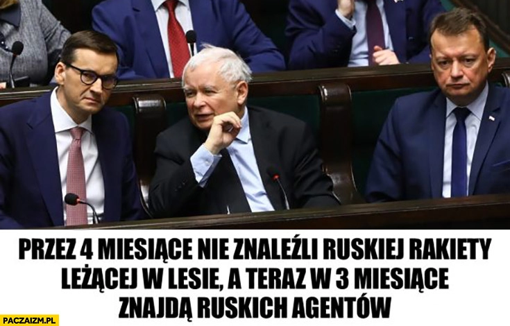 
    PiS przez 4 miesiące nie znaleźli ruskiej rakiety w lesie a teraz w 3 miesiące znajda ruskich agentów