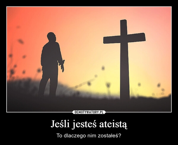 
    Jeśli jesteś ateistą