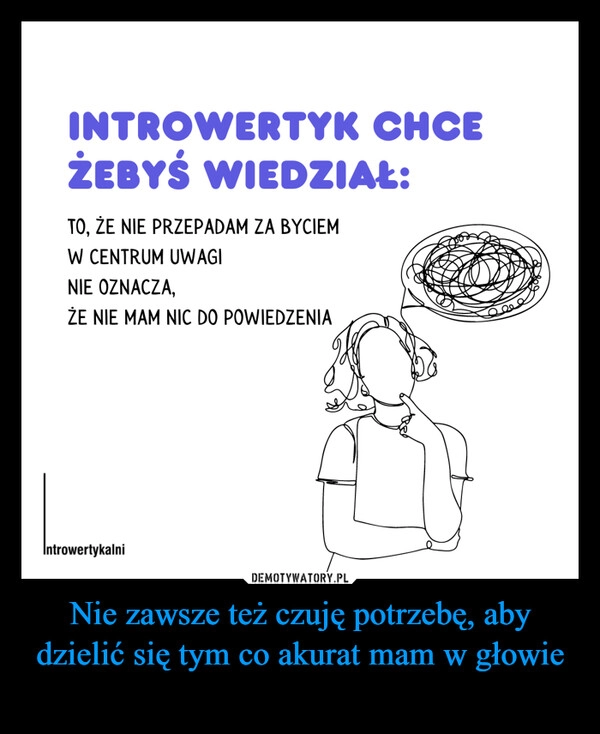 
    Nie zawsze też czuję potrzebę, aby dzielić się tym co akurat mam w głowie 