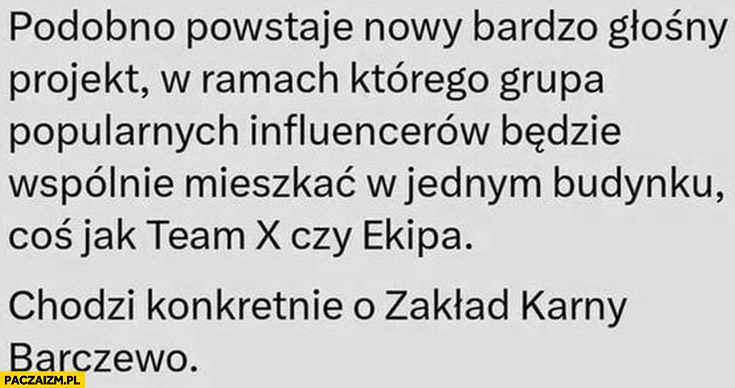 
    Powstaje nowy głośny projekt grupa influencerów będzie mieszkać w jednym budynku jak team x czy ekipa chodzi konkretnie o zakład karny Barczewo