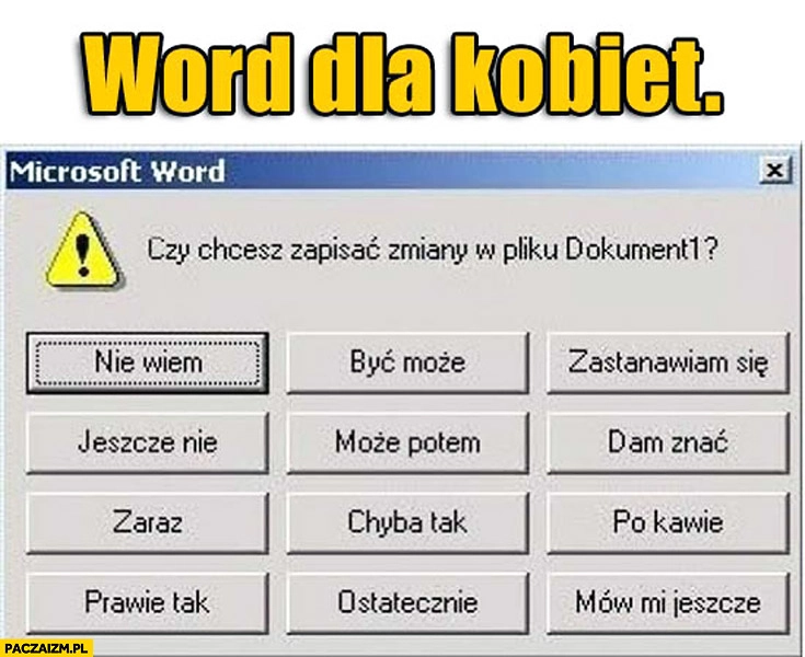 
    Word dla kobiet czy chcesz zapisać? Nie wiem, być może, dam znać, zaraz po kawie, mów mi jeszcze