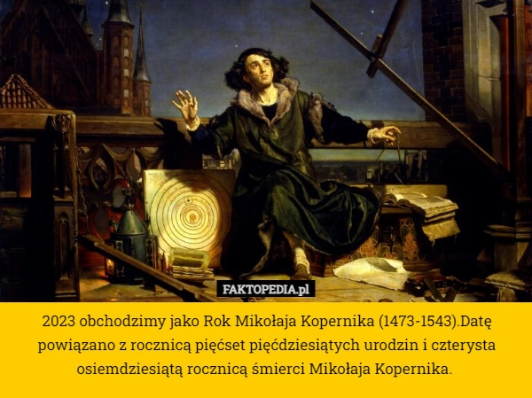 
    2023 obchodzimy jako Rok Mikołaja Kopernika (1473-1543).Datę powiązano z