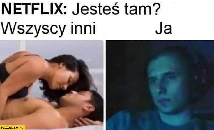 
    Netflix jesteś tam wszyscy inni w łóżko ja siedzę sam