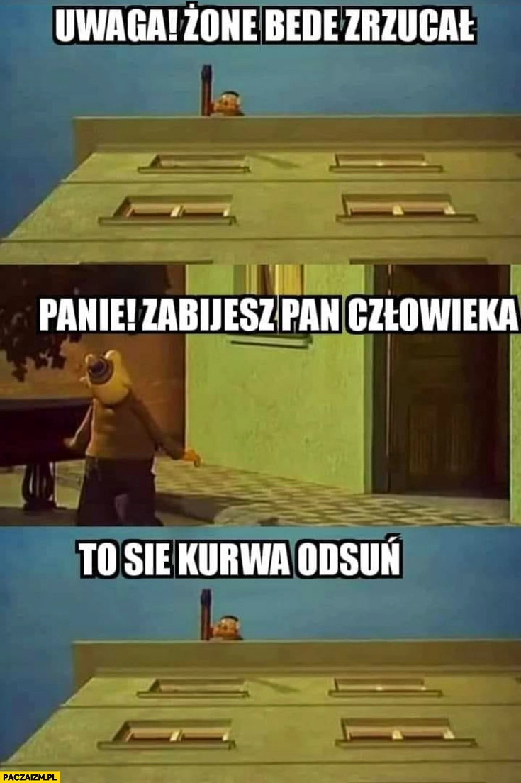 
    Uwaga żonę będę zrzucał, panie zabijesz pan człowieka, to się kurna odsuń Sąsiedzi