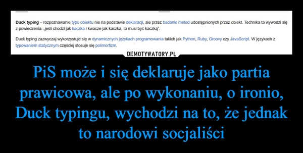 
    PiS może i się deklaruje jako partia prawicowa, ale po wykonaniu, o ironio, Duck typingu, wychodzi na to, że jednak to narodowi socjaliści