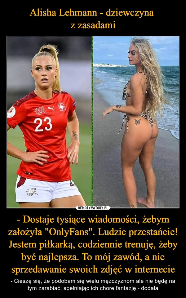 
    Alisha Lehmann - dziewczyna 
z zasadami - Dostaje tysiące wiadomości, żebym założyła "OnlyFans". Ludzie przestańcie! Jestem piłkarką, codziennie trenuję, żeby być najlepsza. To mój zawód, a nie sprzedawanie swoich zdjęć w internecie