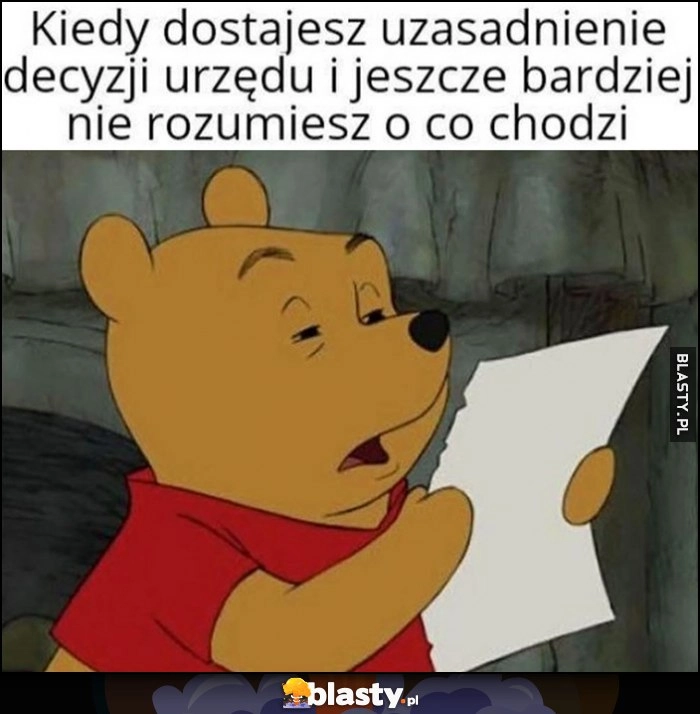 
    Kubuś Puchatek kiedy dostajesz uzasadnienie decyzji urzędu urzędu i jeszcze bardziej nie rozumiesz o co chodzi