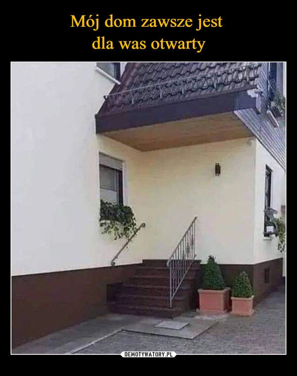 
    Mój dom zawsze jest 
dla was otwarty