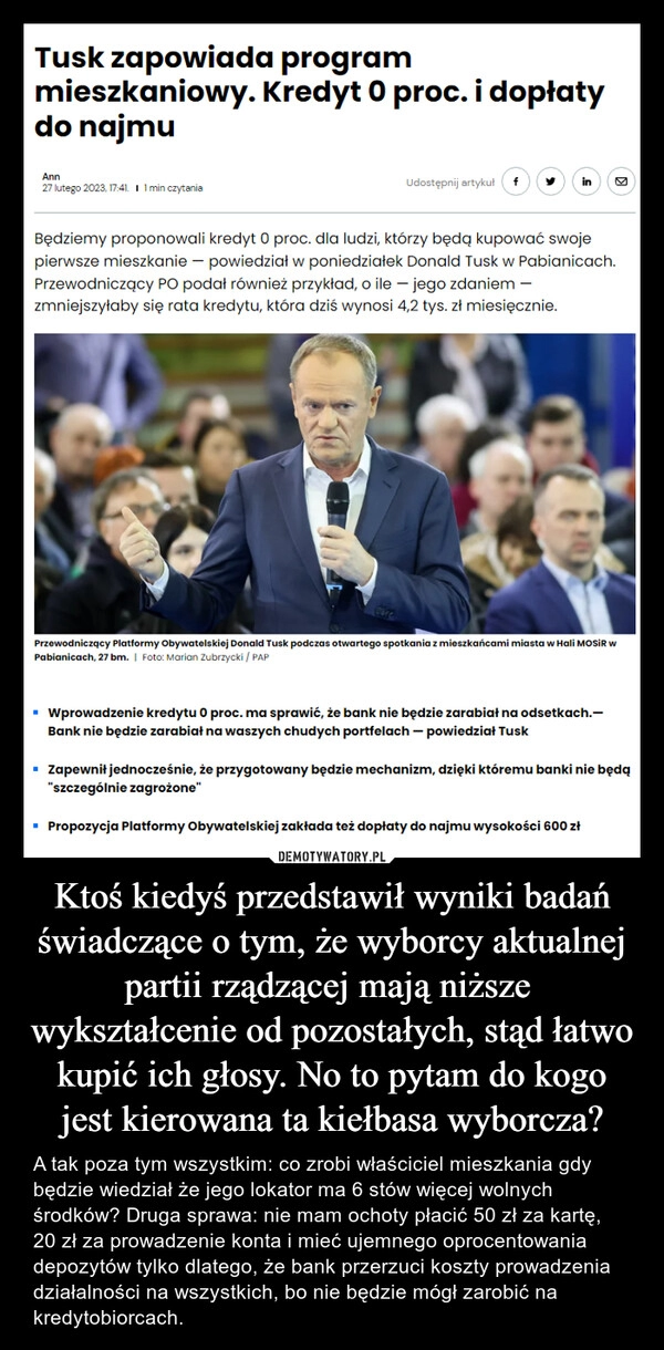 
    Ktoś kiedyś przedstawił wyniki badań świadczące o tym, że wyborcy aktualnej partii rządzącej mają niższe  wykształcenie od pozostałych, stąd łatwo kupić ich głosy. No to pytam do kogo jest kierowana ta kiełbasa wyborcza?