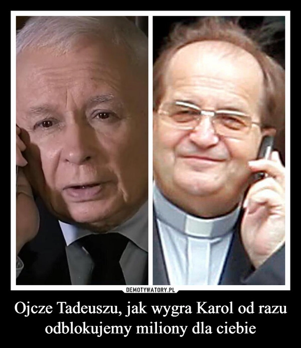 
    Ojcze Tadeuszu, jak wygra Karol od razu odblokujemy miliony dla ciebie