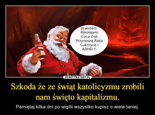 
    Szkoda że ze świąt katolicyzmu zrobili nam święto kapitalizmu.