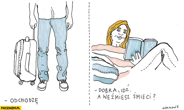 
    Facet: odchodzę. Kobieta: dobra idź, a weźmiesz śmieci?