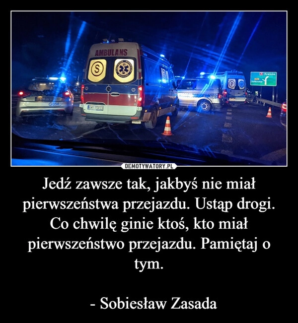 
    Jedź zawsze tak, jakbyś nie miał pierwszeństwa przejazdu. Ustąp drogi. Co chwilę ginie ktoś, kto miał pierwszeństwo przejazdu. Pamiętaj o tym.

  - Sobiesław Zasada