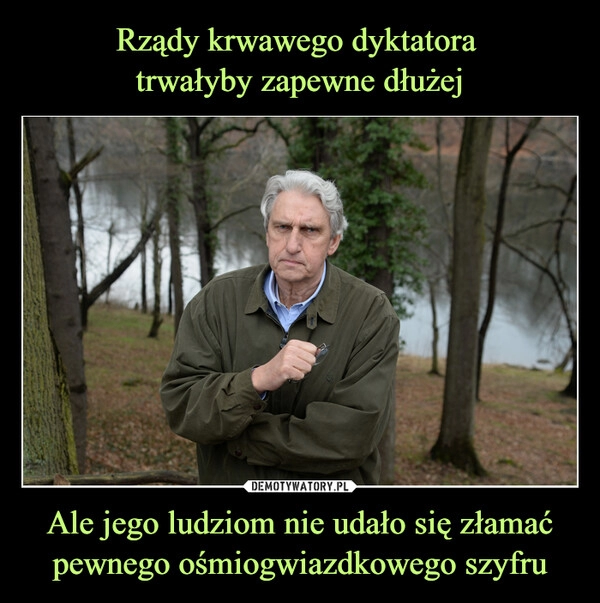 
    Rządy krwawego dyktatora 
trwałyby zapewne dłużej Ale jego ludziom nie udało się złamać pewnego ośmiogwiazdkowego szyfru