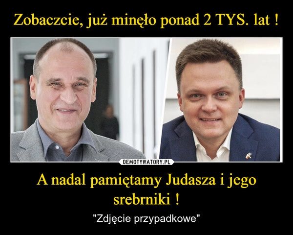 
    Zobaczcie, już minęło ponad 2 TYS. lat ! A nadal pamiętamy Judasza i jego srebrniki !