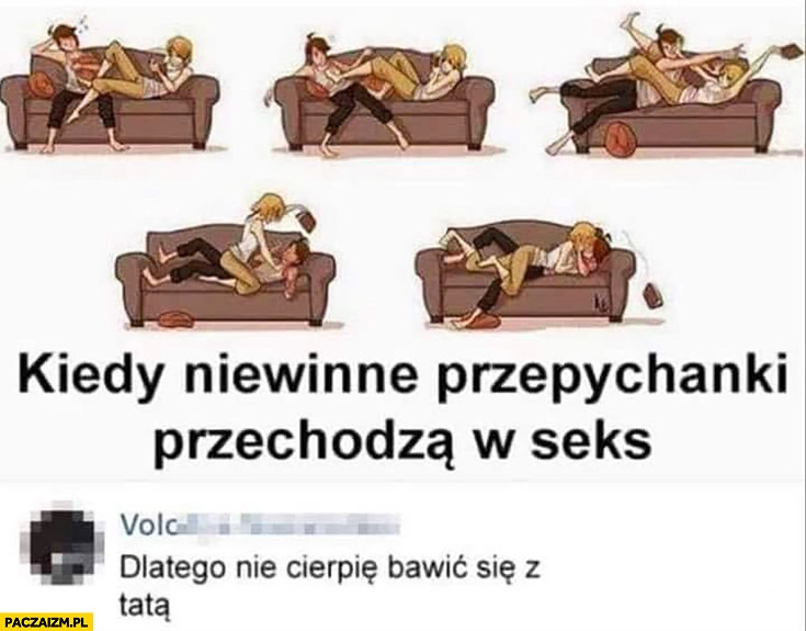 
    Kiedy niewinne przepychanki przechodzą w seksy, dlatego nie cierpię bawić się z tatą