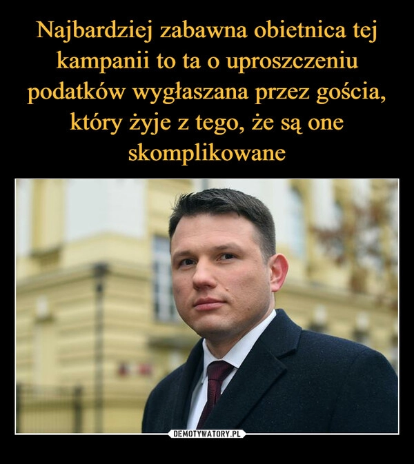 
    Najbardziej zabawna obietnica tej kampanii to ta o uproszczeniu podatków wygłaszana przez gościa, który żyje z tego, że są one skomplikowane