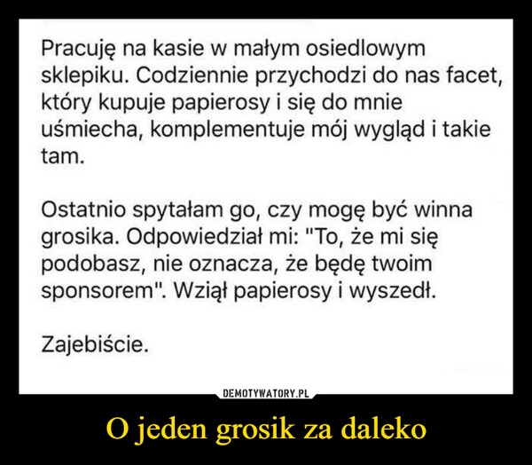 
    O jeden grosik za daleko