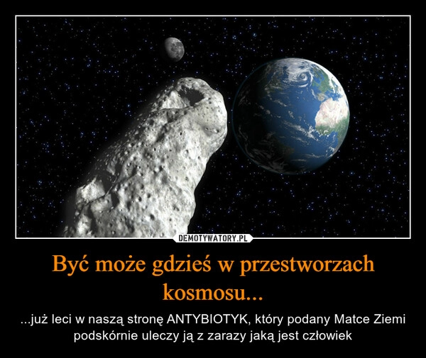 
    Być może gdzieś w przestworzach kosmosu...