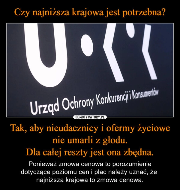 
    Czy najniższa krajowa jest potrzebna? Tak, aby nieudacznicy i ofermy życiowe nie umarli z głodu.
Dla całej reszty jest ona zbędna.