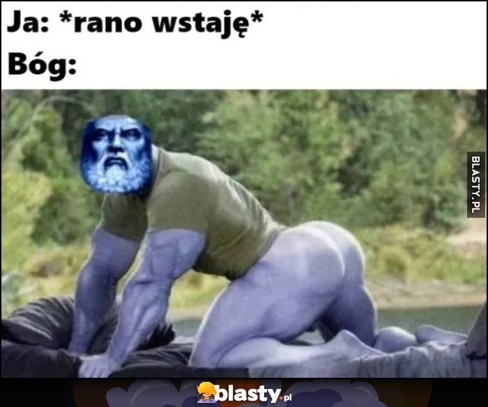 
    Ja: rano wstaję, Bóg: wypina się daje