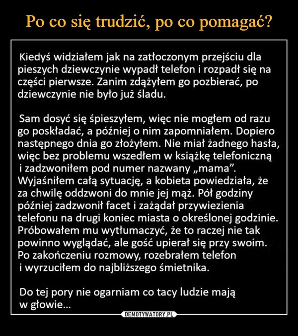 
    Po co się trudzić, po co pomagać?