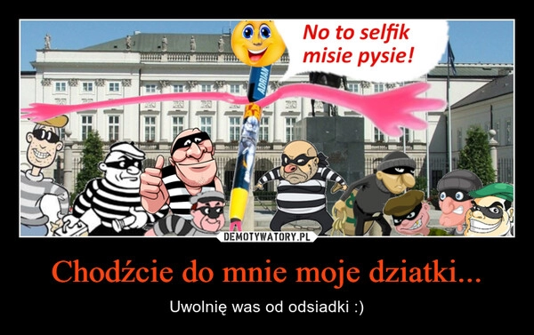 
    Chodźcie do mnie moje dziatki...