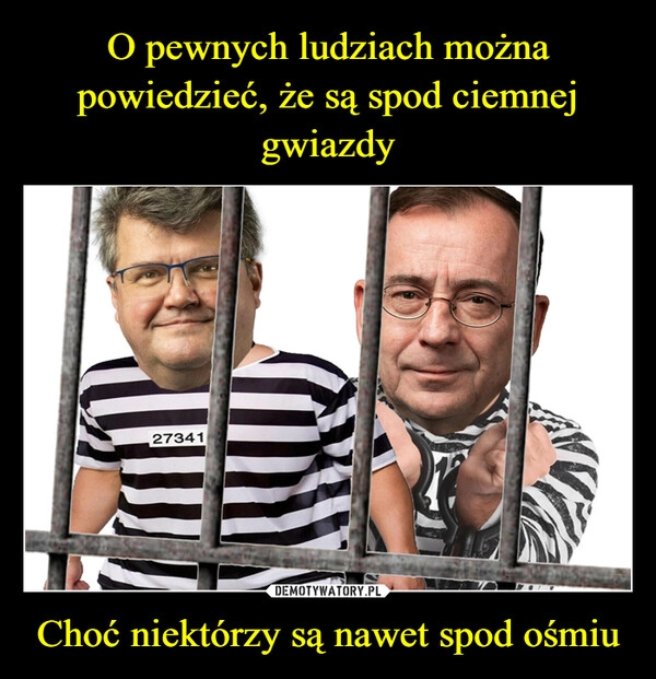 
    O pewnych ludziach można powiedzieć, że są spod ciemnej gwiazdy Choć niektórzy są nawet spod ośmiu