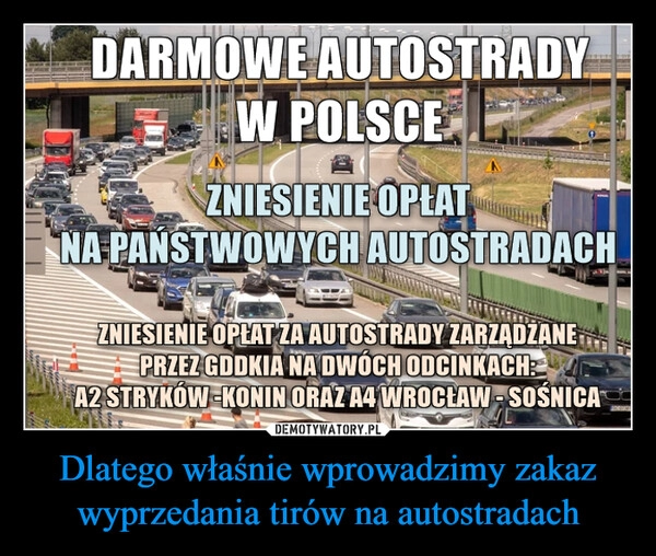 
    Dlatego właśnie wprowadzimy zakaz wyprzedania tirów na autostradach