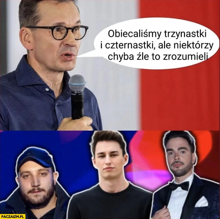 
    Morawiecki obiecaliśmy trzynastki i czternastki ale niektórzy chyba źle to zrozumieli Stuu Boxdel Marcin Dubiel