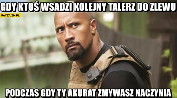
    Gdy ktoś wsadzi kolejny talerz do zlewu podczas gdy Ty akurat zmywasz naczynia