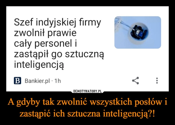 
    A gdyby tak zwolnić wszystkich posłów i zastąpić ich sztuczna inteligencją?!