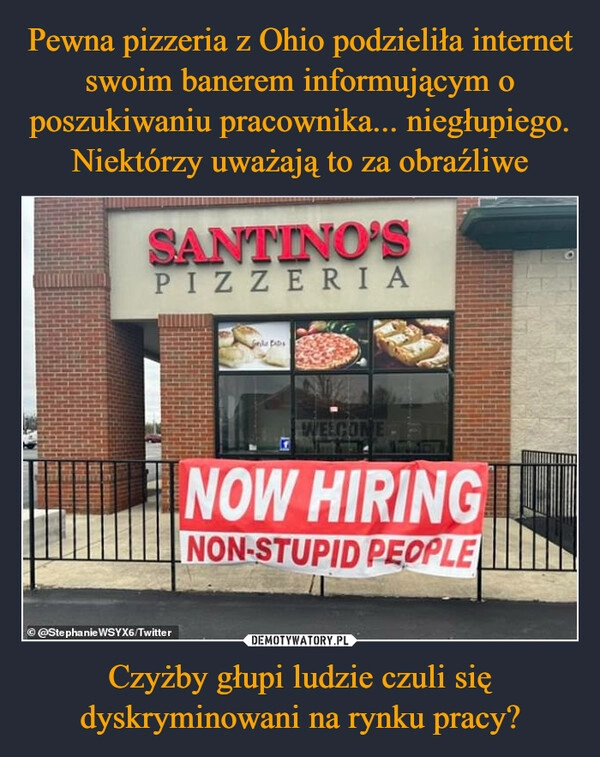 
    Pewna pizzeria z Ohio podzieliła internet swoim banerem informującym o poszukiwaniu pracownika... niegłupiego. Niektórzy uważają to za obraźliwe Czyżby głupi ludzie czuli się dyskryminowani na rynku pracy?