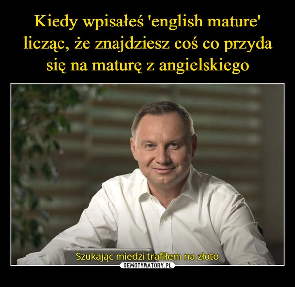 
    Kiedy wpisałeś 'english mature' licząc, że znajdziesz coś co przyda się na maturę z angielskiego