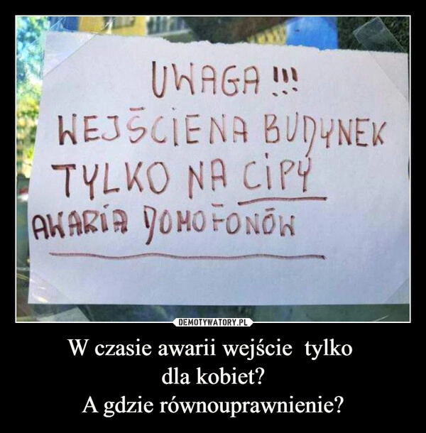 
    W czasie awarii wejście  tylko 
dla kobiet?
A gdzie równouprawnienie?