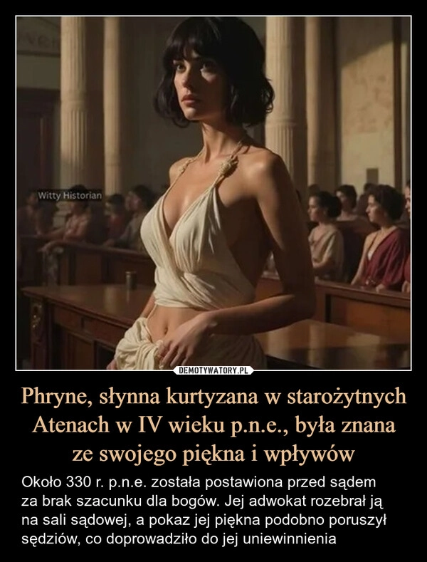 
    Phryne, słynna kurtyzana w starożytnych Atenach w IV wieku p.n.e., była znana
ze swojego piękna i wpływów