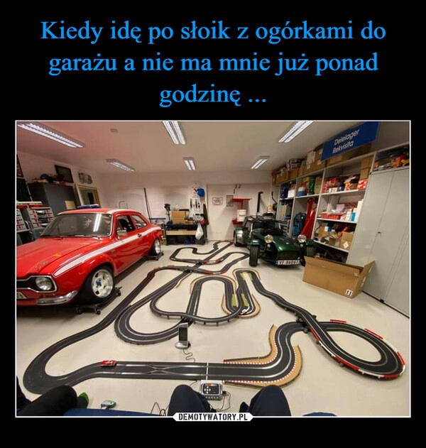 
    Kiedy idę po słoik z ogórkami do garażu a nie ma mnie już ponad godzinę ...