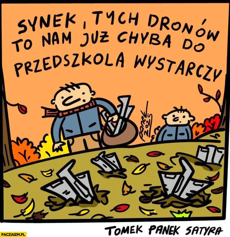 
    Synek tych dronów to nam już chyba do przedszkola wystarczy