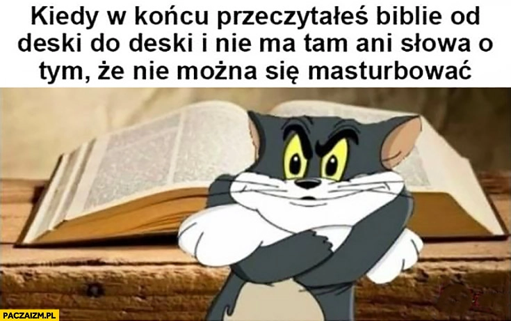 
    Kiedy w końcu przeczytałeś biblię od deski do deski i nie ma tam ani słowa o tym, że nie można robić sobie dobrze
