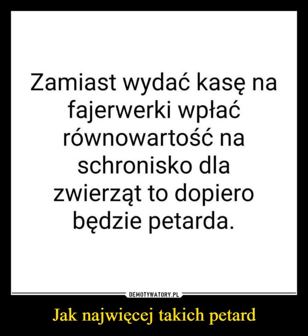 
    
Jak najwięcej takich petard 