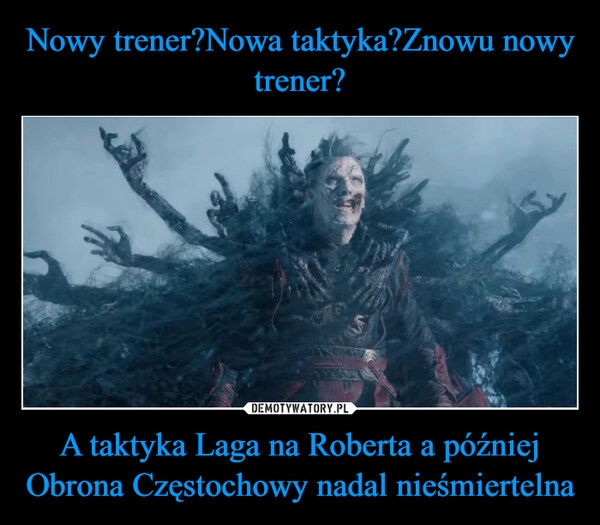 
    Nowy trener?Nowa taktyka?Znowu nowy trener? A taktyka Laga na Roberta a później Obrona Częstochowy nadal nieśmiertelna