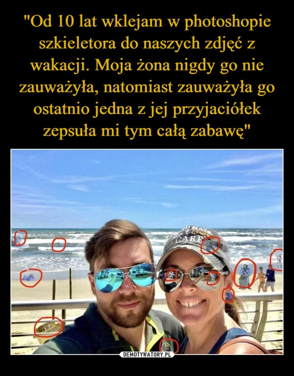 
    "Od 10 lat wklejam w photoshopie szkieletora do naszych zdjęć z wakacji. Moja żona nigdy go nie zauważyła, natomiast zauważyła go ostatnio jedna z jej przyjaciółek zepsuła mi tym całą zabawę"